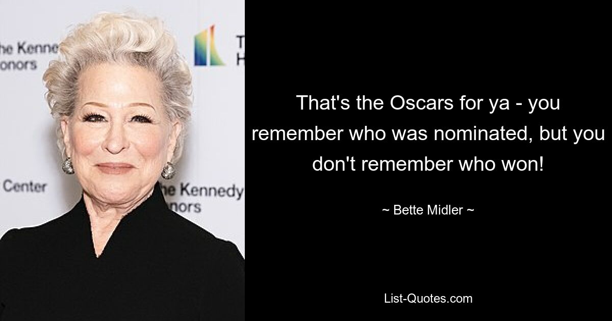 That's the Oscars for ya - you remember who was nominated, but you don't remember who won! — © Bette Midler