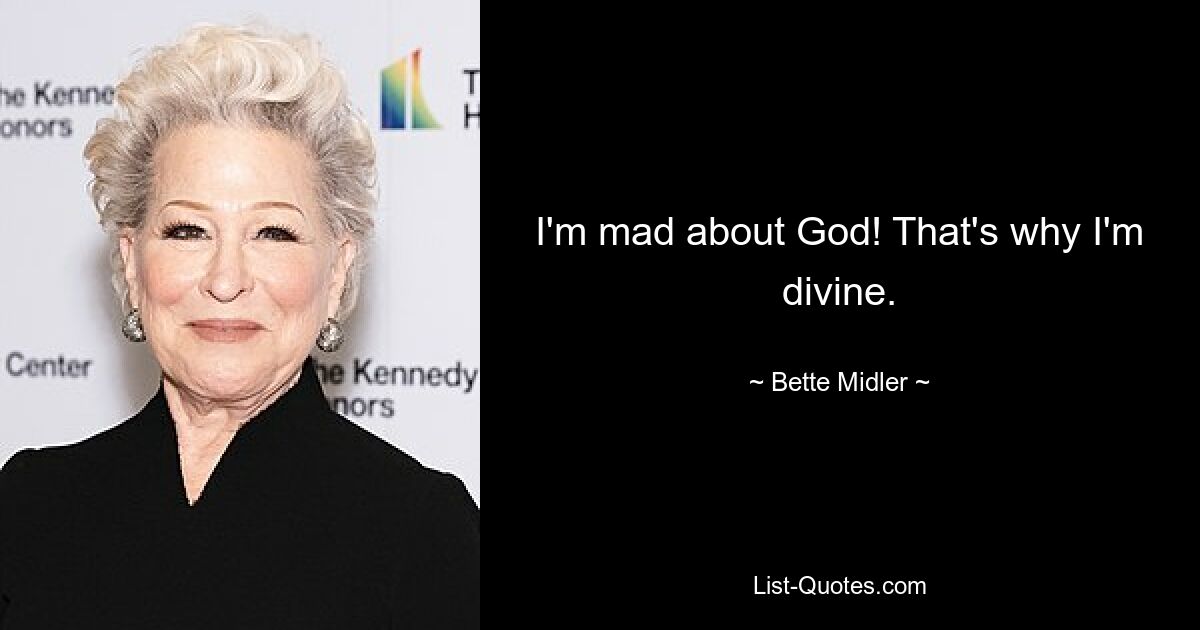 I'm mad about God! That's why I'm divine. — © Bette Midler