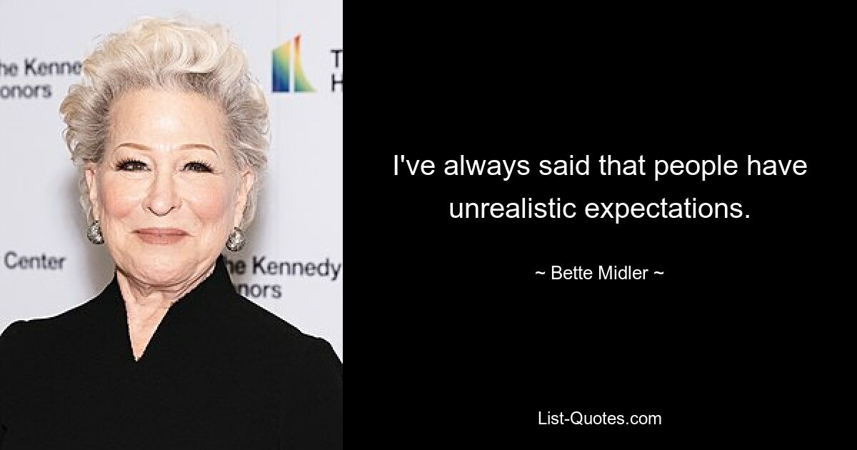 I've always said that people have unrealistic expectations. — © Bette Midler