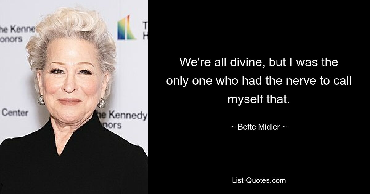 We're all divine, but I was the only one who had the nerve to call myself that. — © Bette Midler