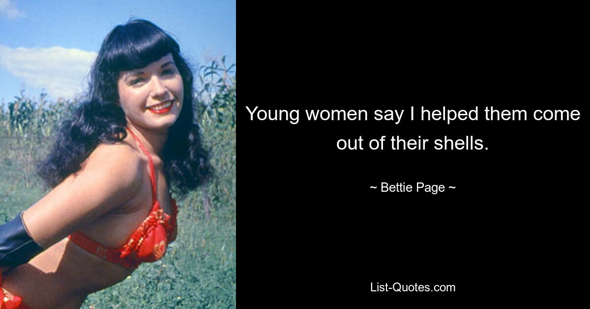 Young women say I helped them come out of their shells. — © Bettie Page