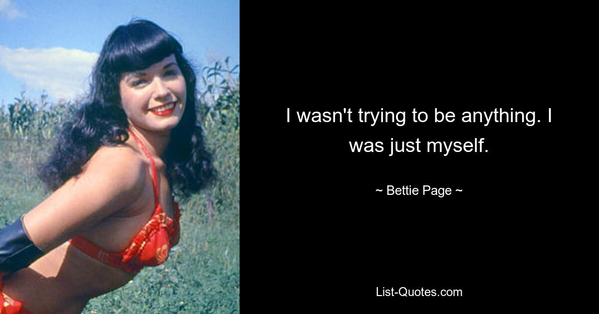 I wasn't trying to be anything. I was just myself. — © Bettie Page