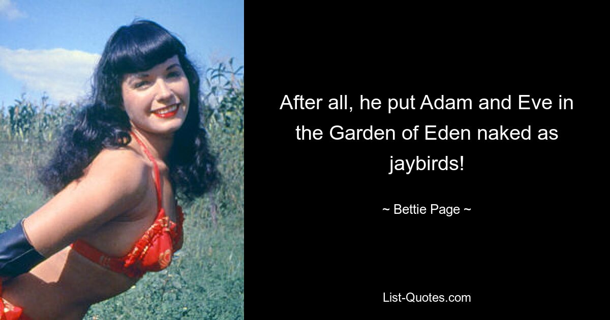 After all, he put Adam and Eve in the Garden of Eden naked as jaybirds! — © Bettie Page