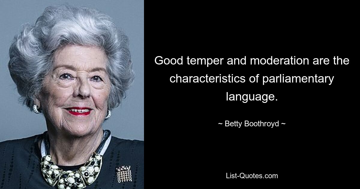 Good temper and moderation are the characteristics of parliamentary language. — © Betty Boothroyd