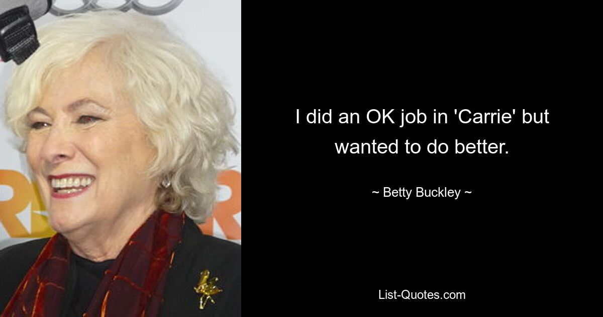 I did an OK job in 'Carrie' but wanted to do better. — © Betty Buckley