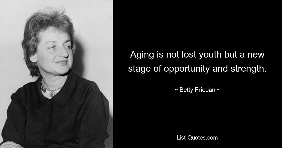 Aging is not lost youth but a new stage of opportunity and strength. — © Betty Friedan