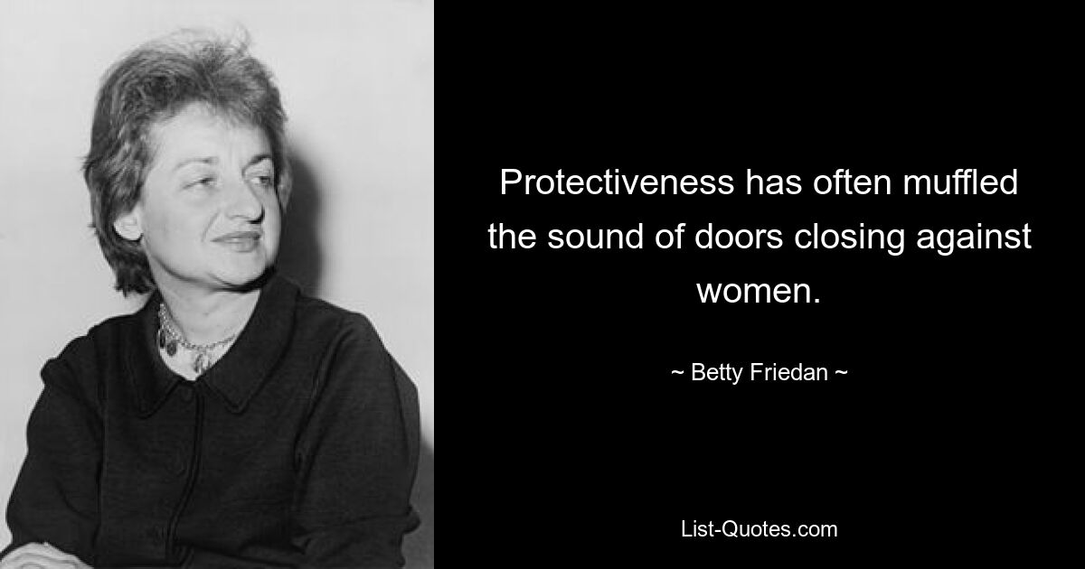 Protectiveness has often muffled the sound of doors closing against women. — © Betty Friedan