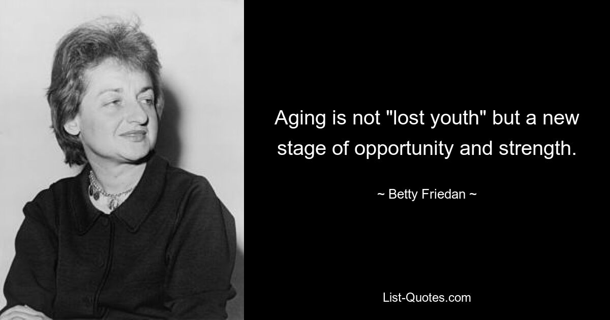 Aging is not "lost youth" but a new stage of opportunity and strength. — © Betty Friedan