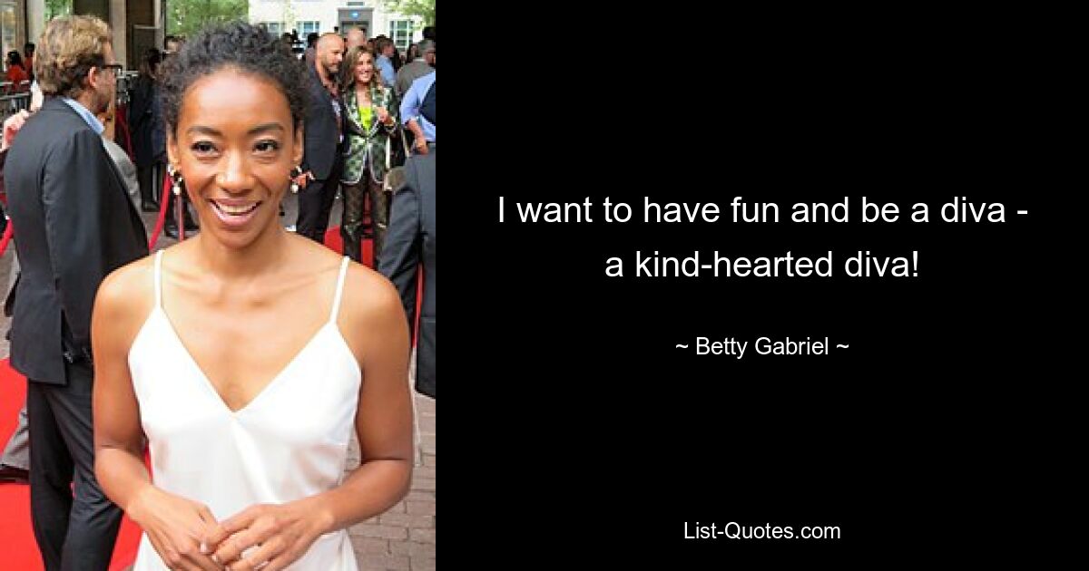 I want to have fun and be a diva - a kind-hearted diva! — © Betty Gabriel