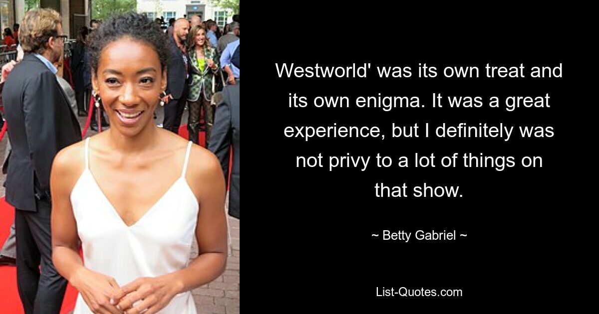 „Westworld“ war ein eigener Leckerbissen und ein eigenes Rätsel. Es war eine großartige Erfahrung, aber ich war definitiv nicht in viele Dinge dieser Show eingeweiht. — © Betty Gabriel 