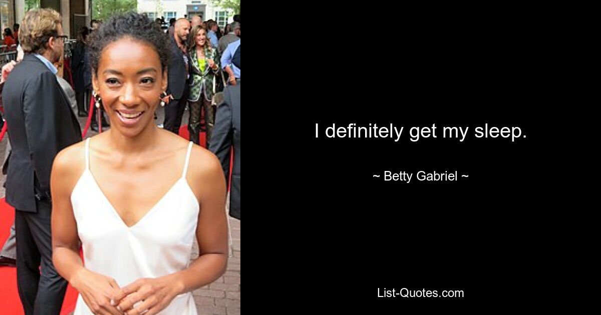 I definitely get my sleep. — © Betty Gabriel