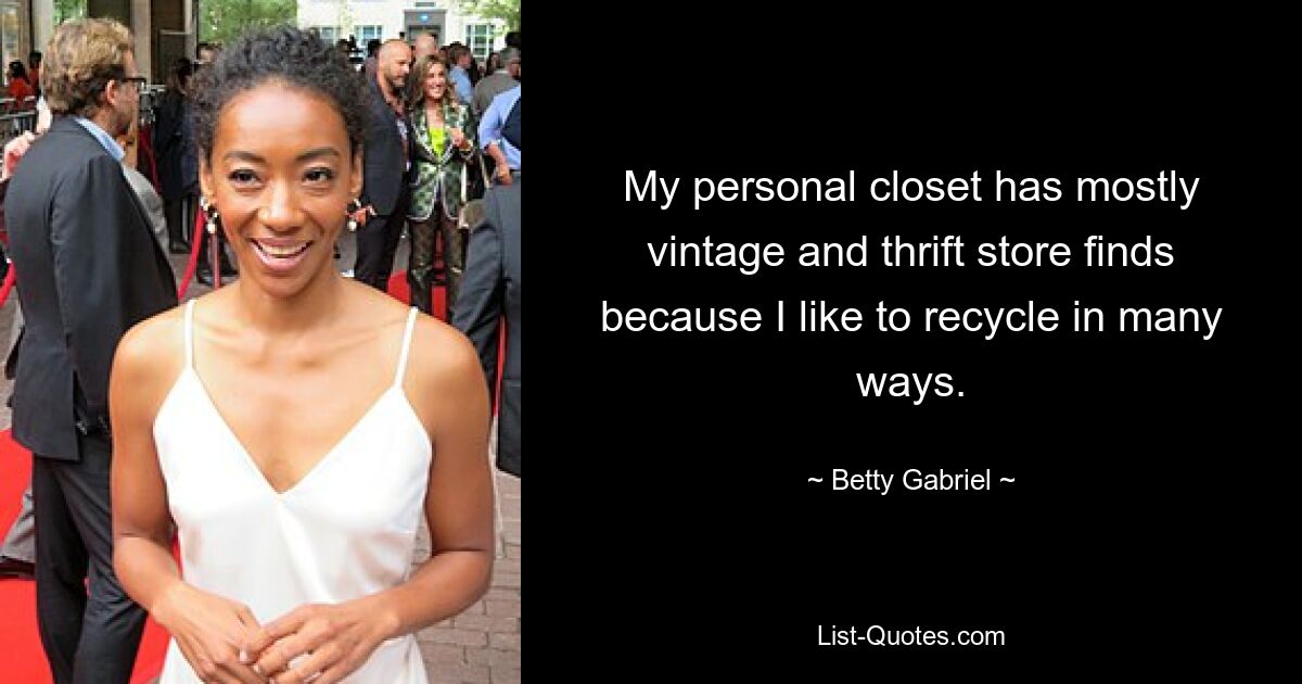 My personal closet has mostly vintage and thrift store finds because I like to recycle in many ways. — © Betty Gabriel