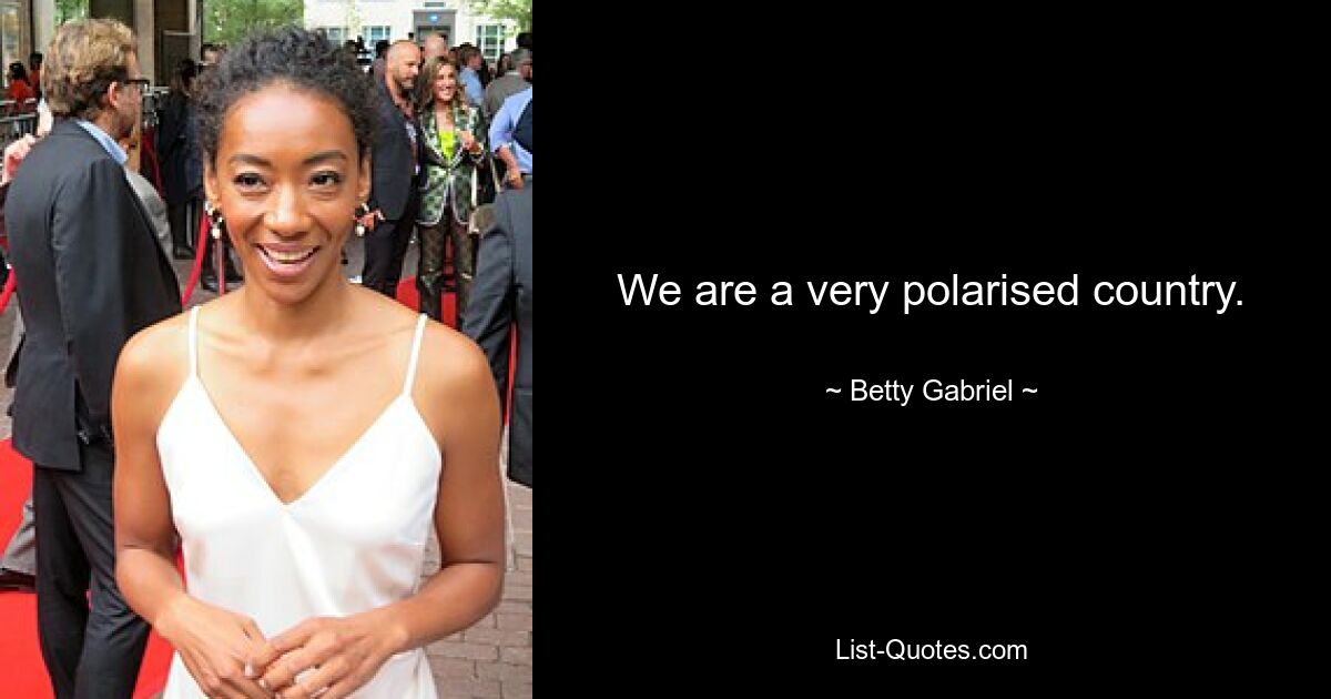 We are a very polarised country. — © Betty Gabriel