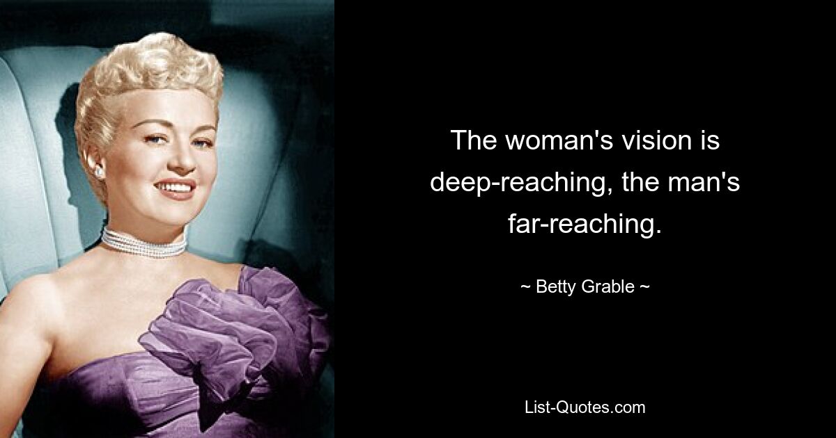 The woman's vision is deep-reaching, the man's far-reaching. — © Betty Grable