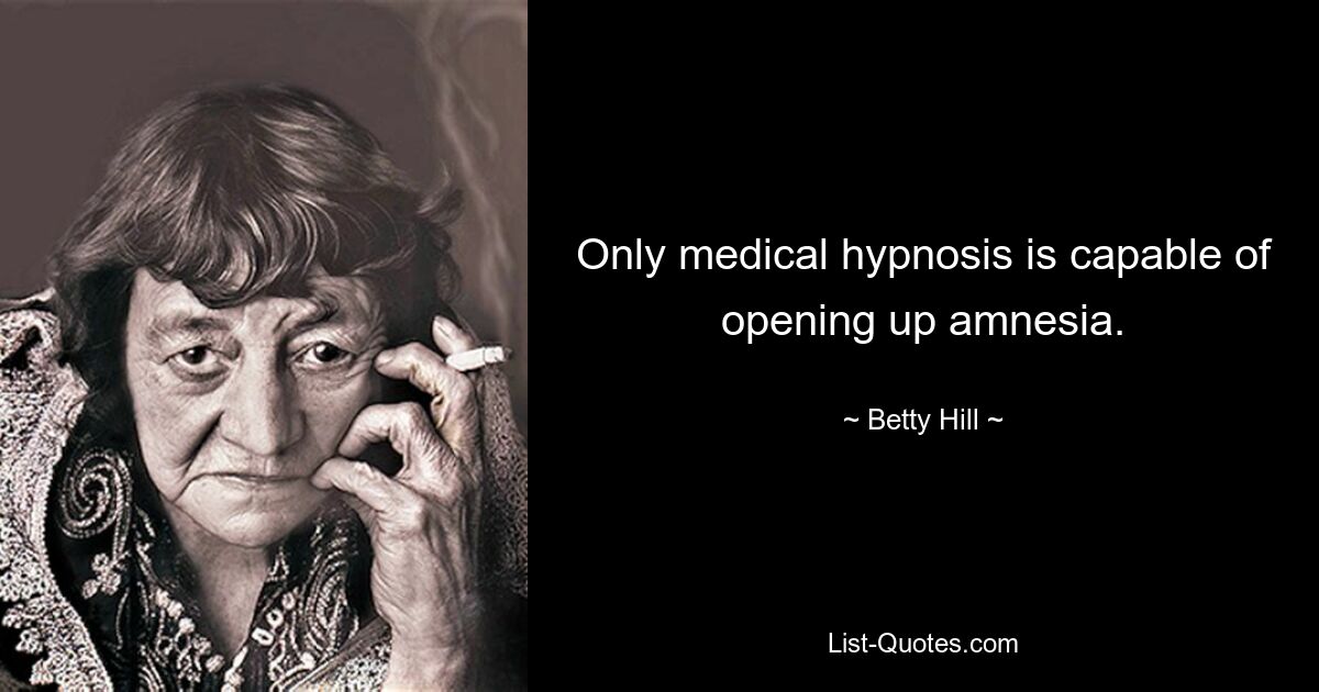 Only medical hypnosis is capable of opening up amnesia. — © Betty Hill