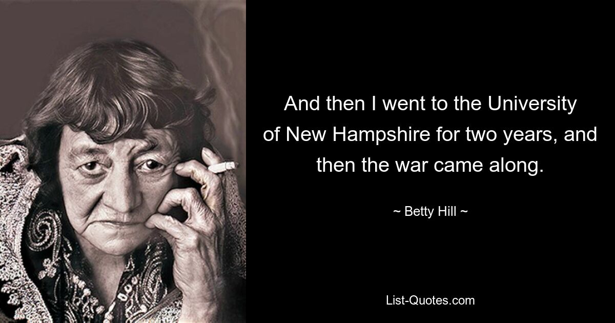 And then I went to the University of New Hampshire for two years, and then the war came along. — © Betty Hill