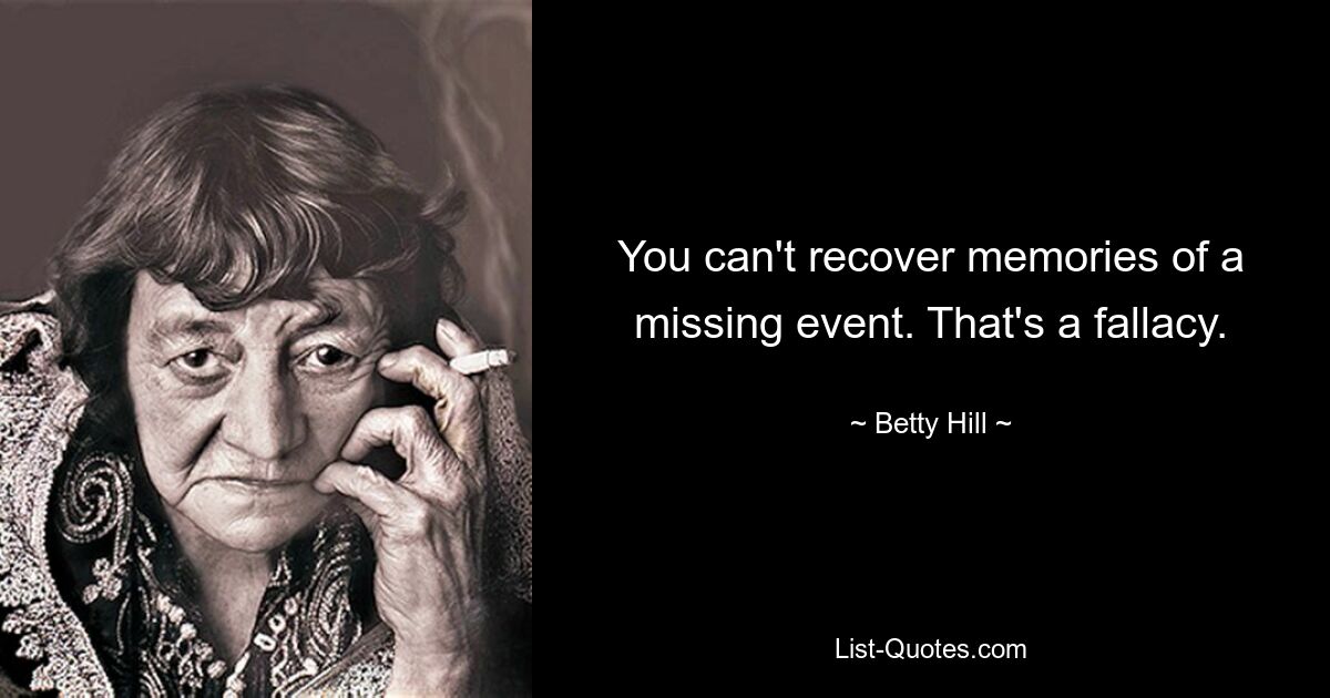 You can't recover memories of a missing event. That's a fallacy. — © Betty Hill