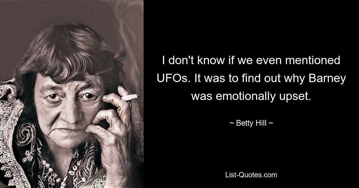 I don't know if we even mentioned UFOs. It was to find out why Barney was emotionally upset. — © Betty Hill