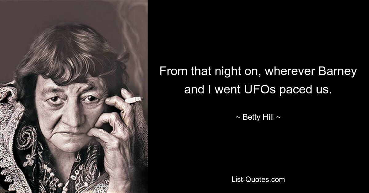 From that night on, wherever Barney and I went UFOs paced us. — © Betty Hill