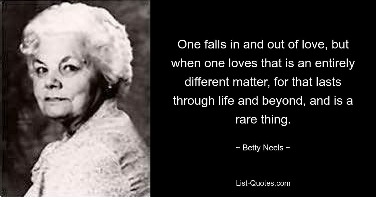 One falls in and out of love, but when one loves that is an entirely different matter, for that lasts through life and beyond, and is a rare thing. — © Betty Neels