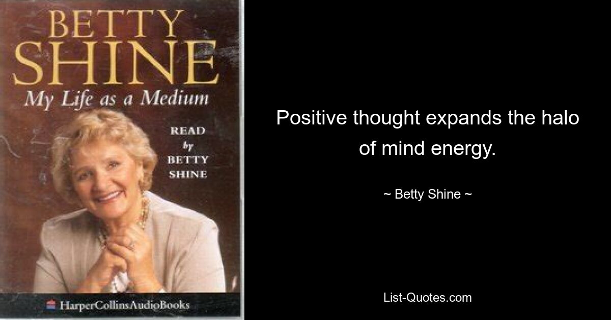 Positive thought expands the halo of mind energy. — © Betty Shine