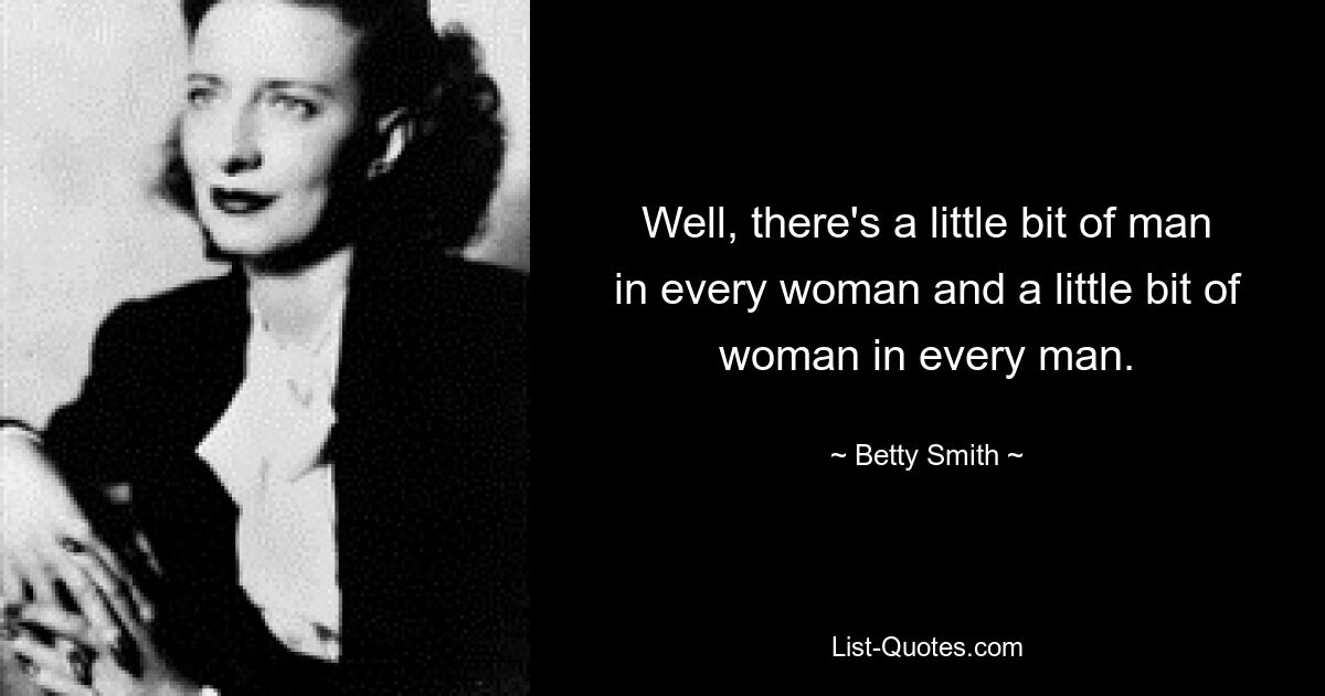 Well, there's a little bit of man in every woman and a little bit of woman in every man. — © Betty Smith