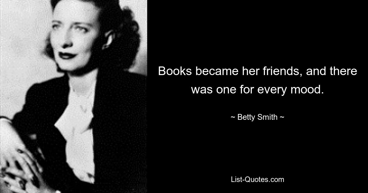 Books became her friends, and there was one for every mood. — © Betty Smith