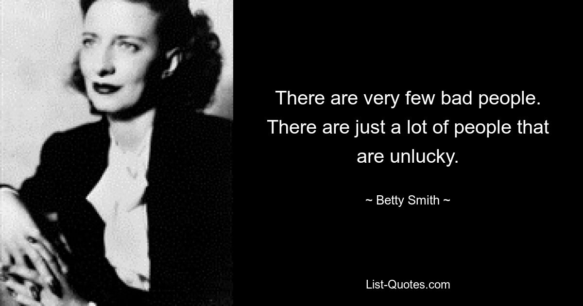 There are very few bad people. There are just a lot of people that are unlucky. — © Betty Smith