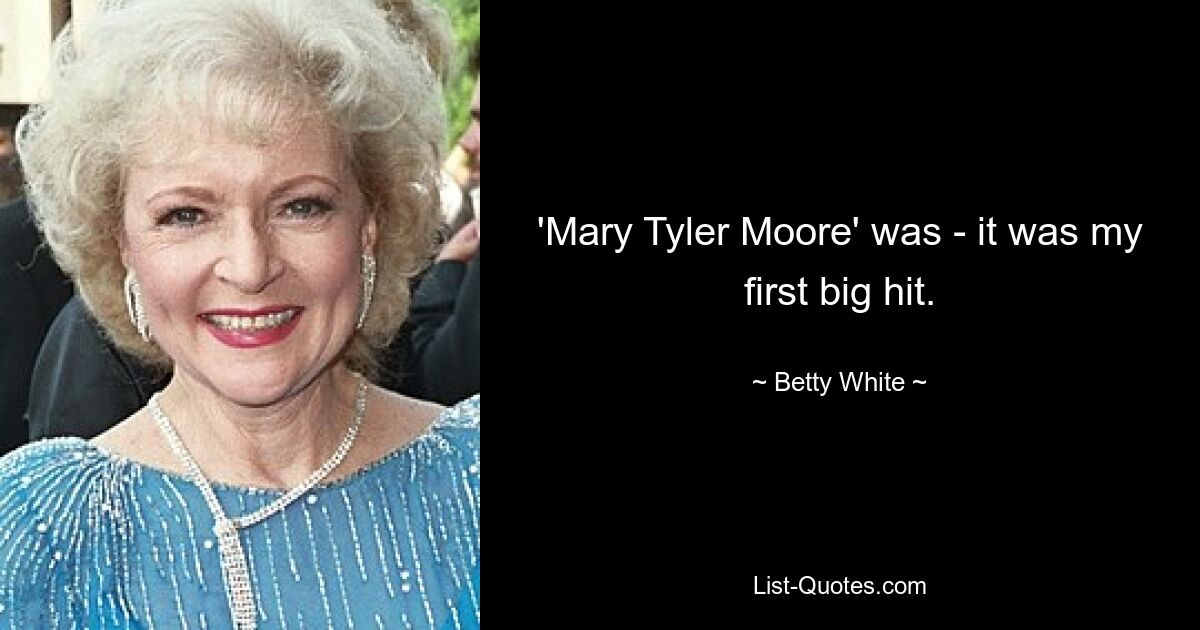 'Mary Tyler Moore' was - it was my first big hit. — © Betty White