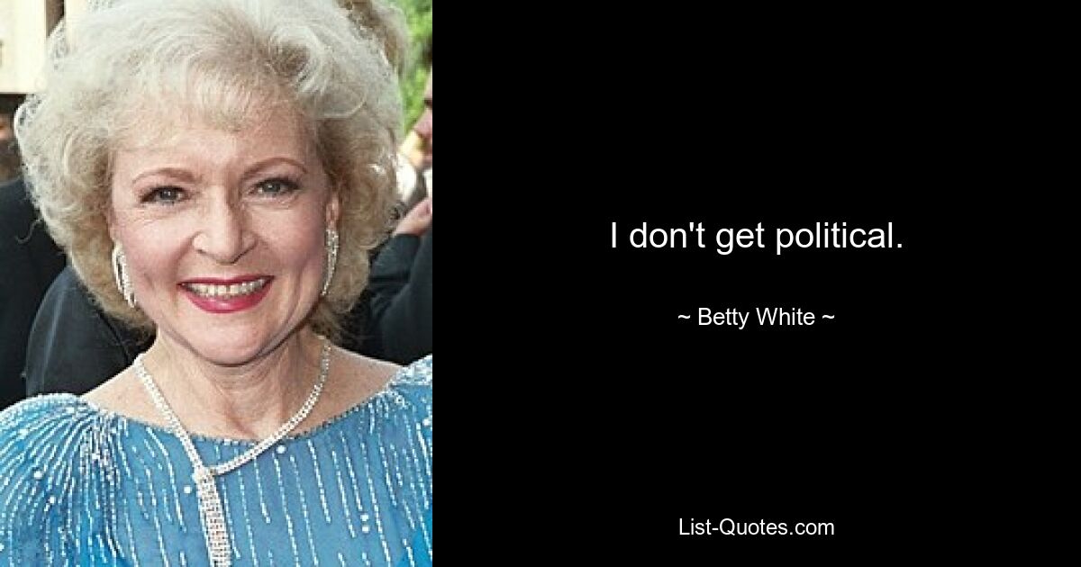 I don't get political. — © Betty White