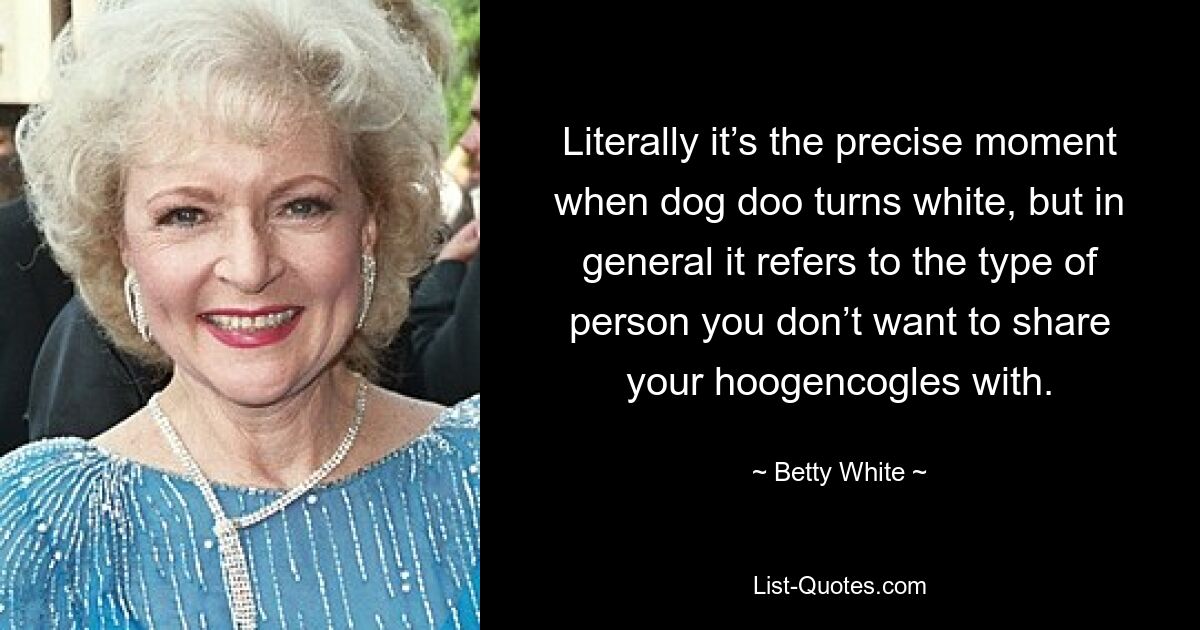 Literally it’s the precise moment when dog doo turns white, but in general it refers to the type of person you don’t want to share your hoogencogles with. — © Betty White