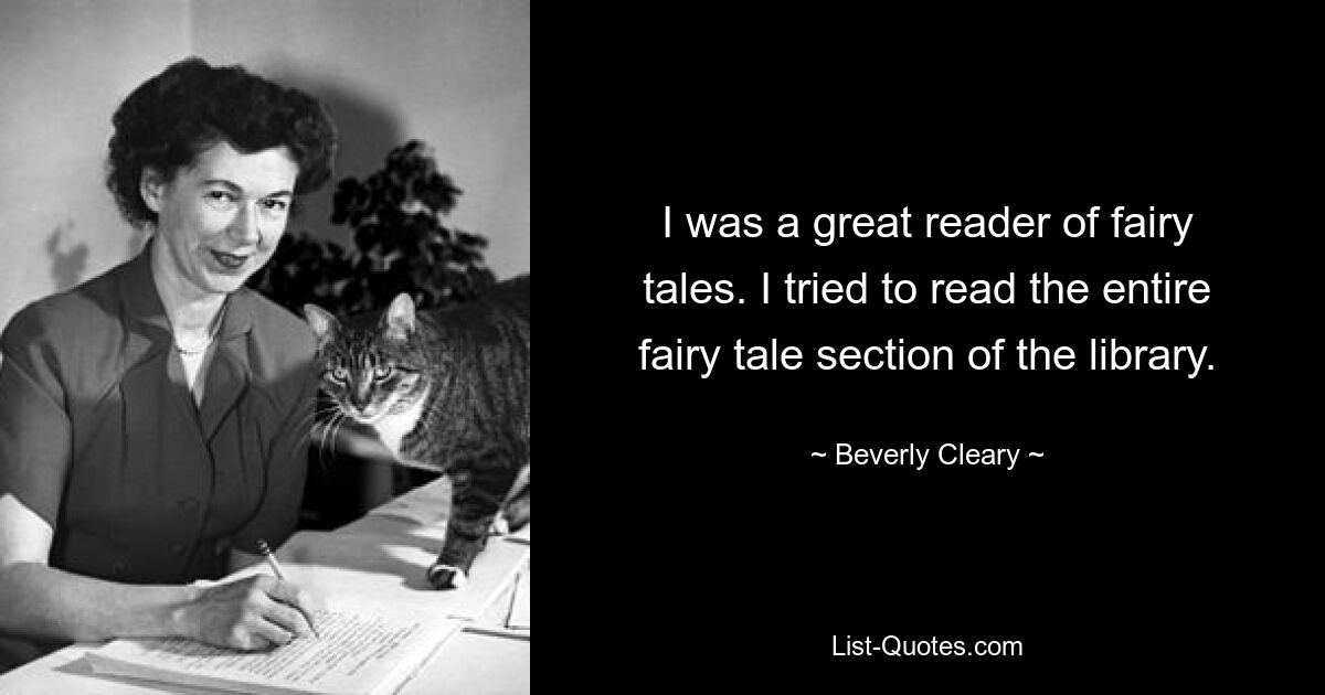 I was a great reader of fairy tales. I tried to read the entire fairy tale section of the library. — © Beverly Cleary