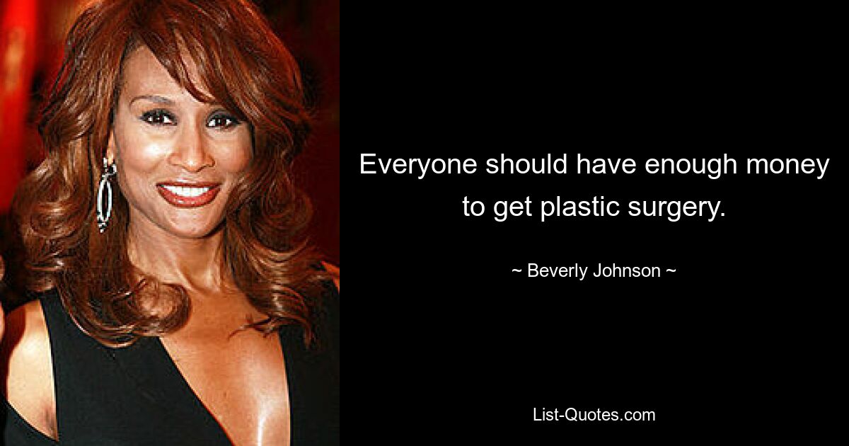 Everyone should have enough money to get plastic surgery. — © Beverly Johnson