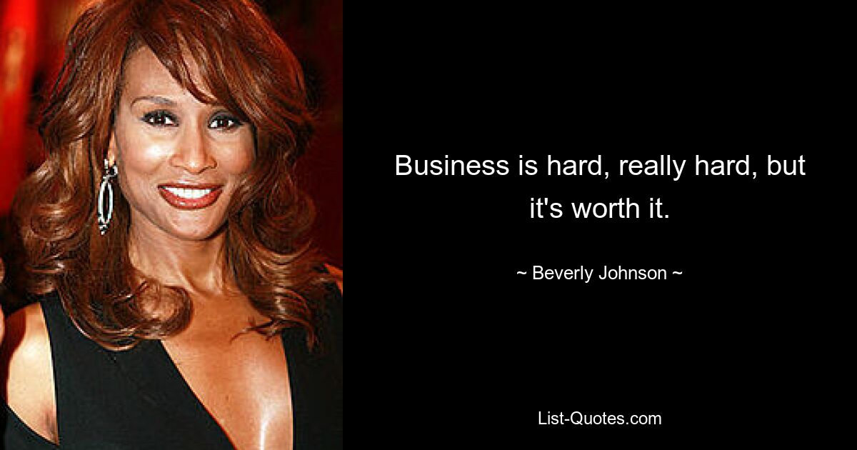 Business is hard, really hard, but it's worth it. — © Beverly Johnson