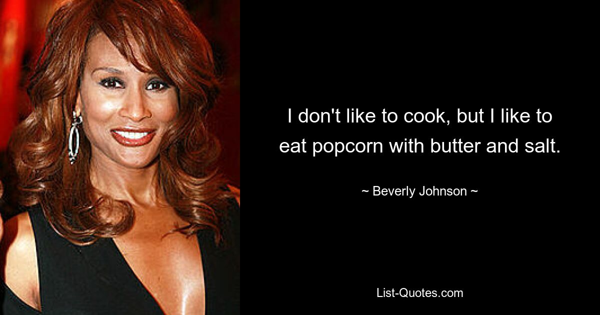 I don't like to cook, but I like to eat popcorn with butter and salt. — © Beverly Johnson