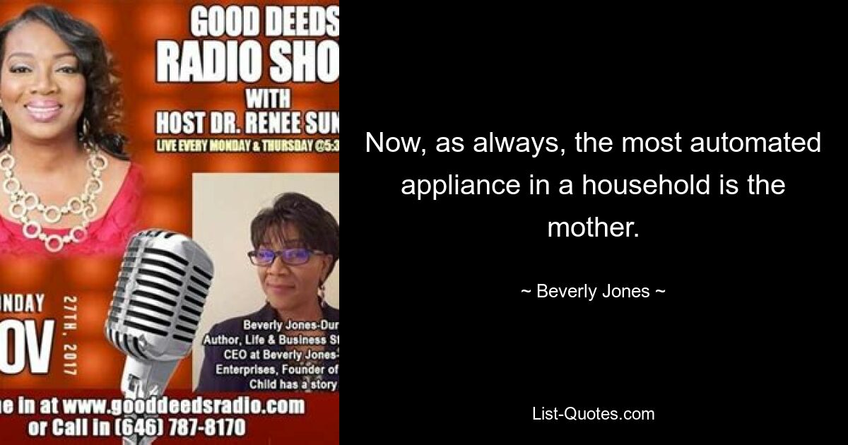 Now, as always, the most automated appliance in a household is the mother. — © Beverly Jones