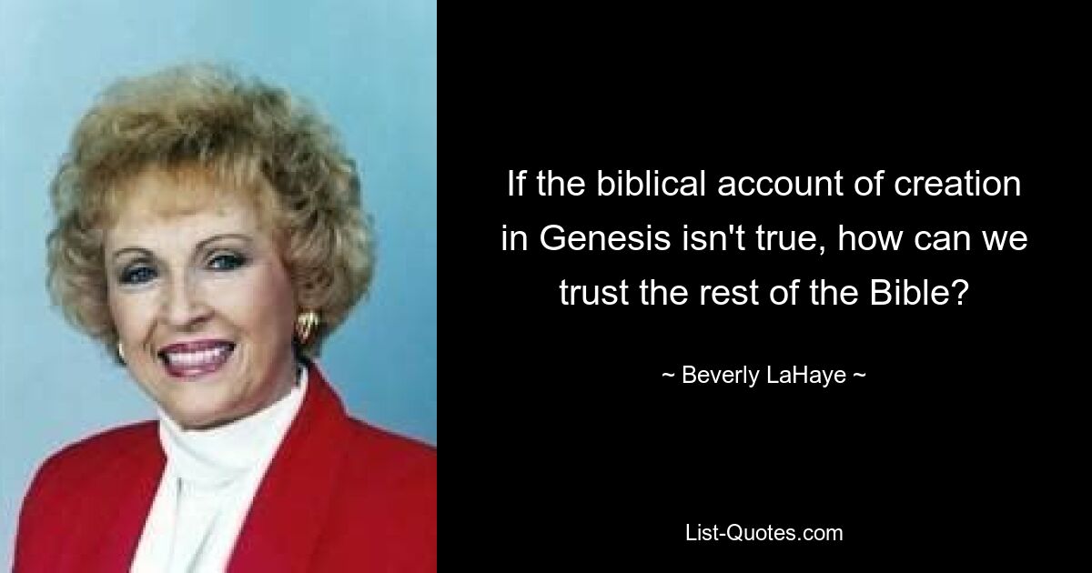 If the biblical account of creation in Genesis isn't true, how can we trust the rest of the Bible? — © Beverly LaHaye