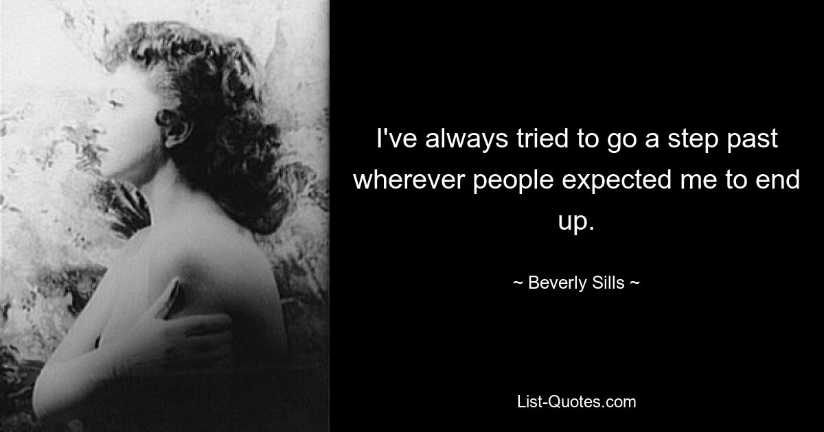 I've always tried to go a step past wherever people expected me to end up. — © Beverly Sills