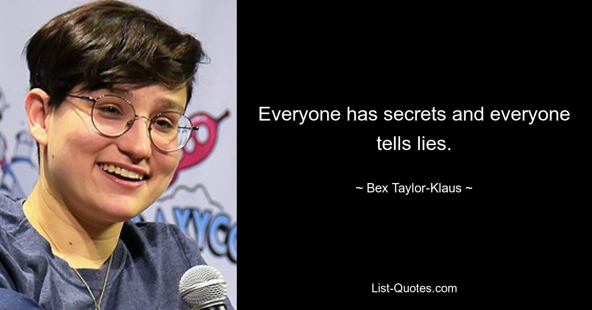 Everyone has secrets and everyone tells lies. — © Bex Taylor-Klaus