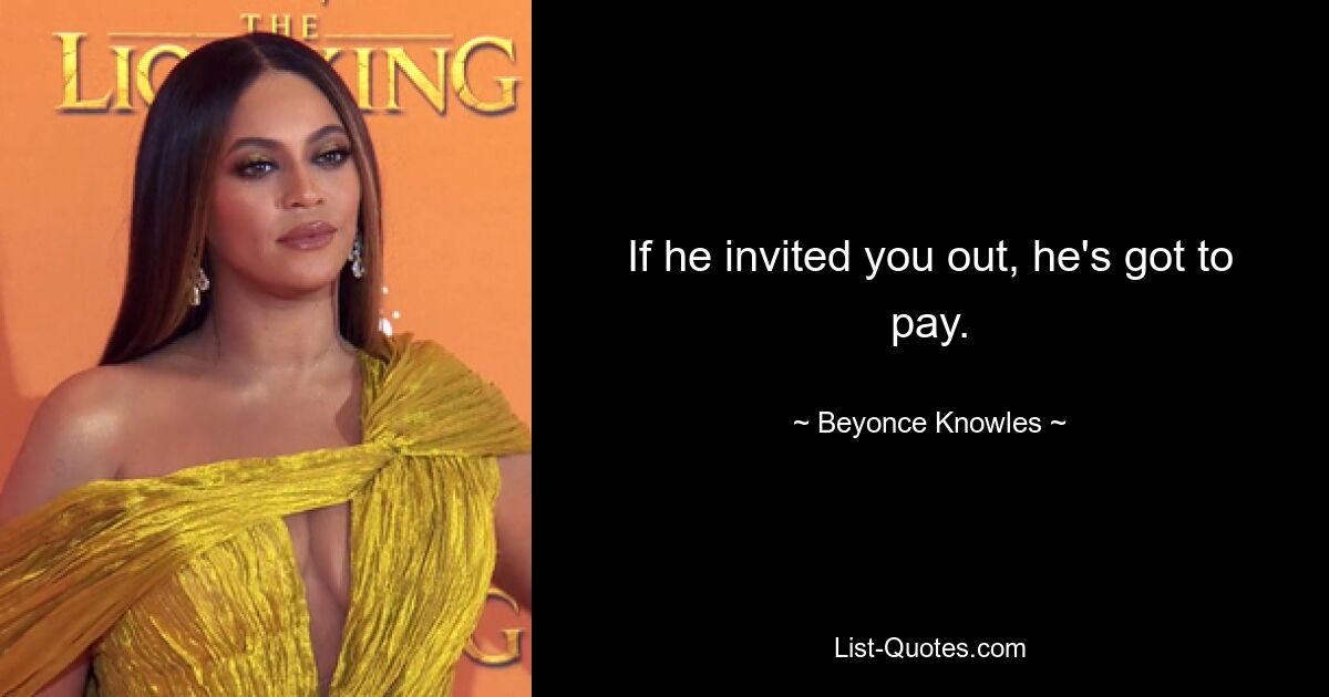 If he invited you out, he's got to pay. — © Beyonce Knowles