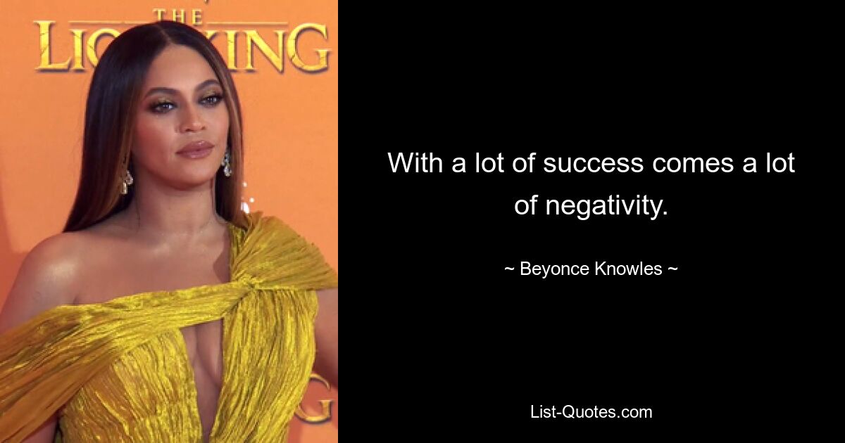 With a lot of success comes a lot of negativity. — © Beyonce Knowles