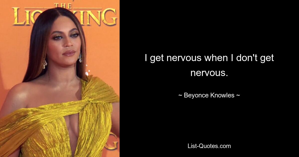 I get nervous when I don't get nervous. — © Beyonce Knowles