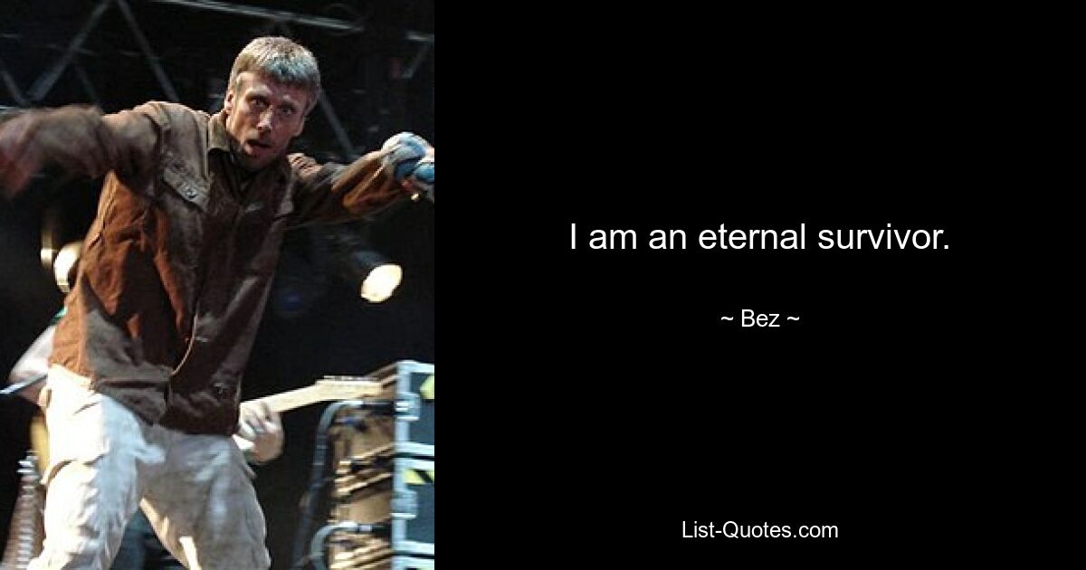 I am an eternal survivor. — © Bez