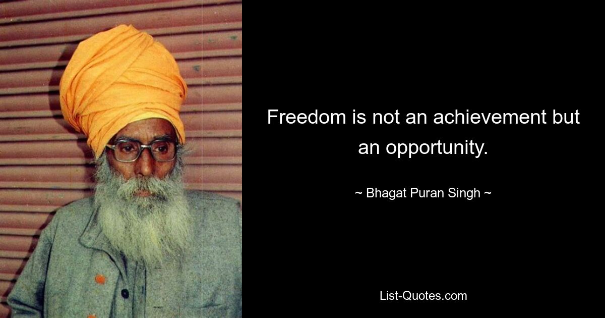 Freedom is not an achievement but an opportunity. — © Bhagat Puran Singh