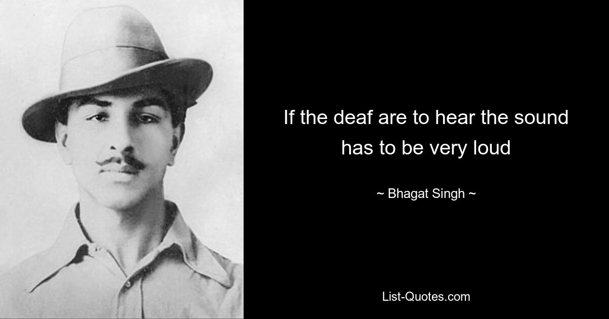 If the deaf are to hear the sound has to be very loud — © Bhagat Singh