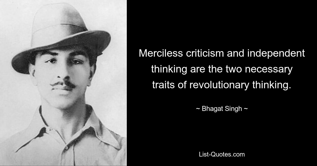 Merciless criticism and independent thinking are the two necessary traits of revolutionary thinking. — © Bhagat Singh