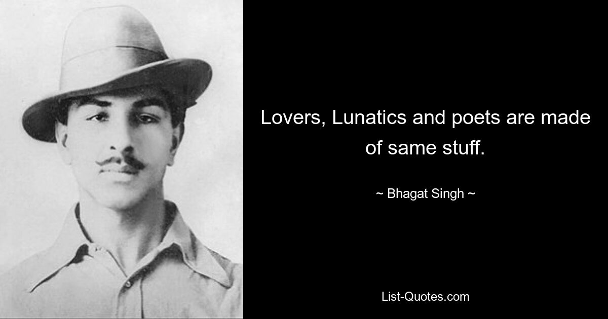 Lovers, Lunatics and poets are made of same stuff. — © Bhagat Singh