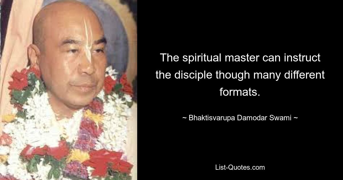 The spiritual master can instruct the disciple though many different formats. — © Bhaktisvarupa Damodar Swami