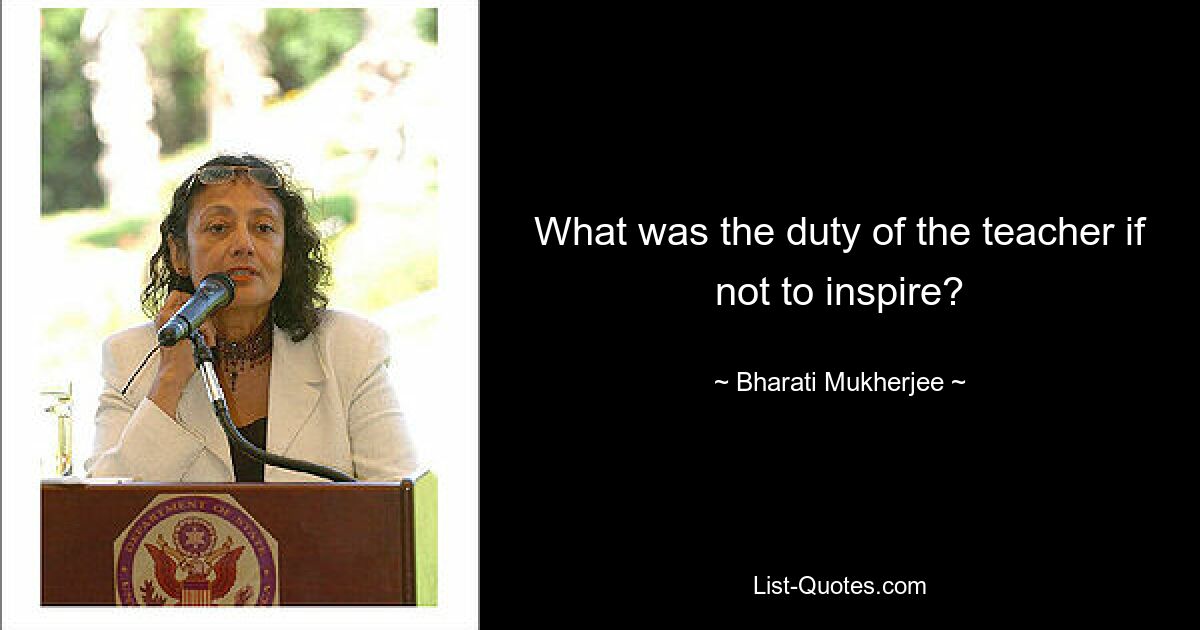 What was the duty of the teacher if not to inspire? — © Bharati Mukherjee