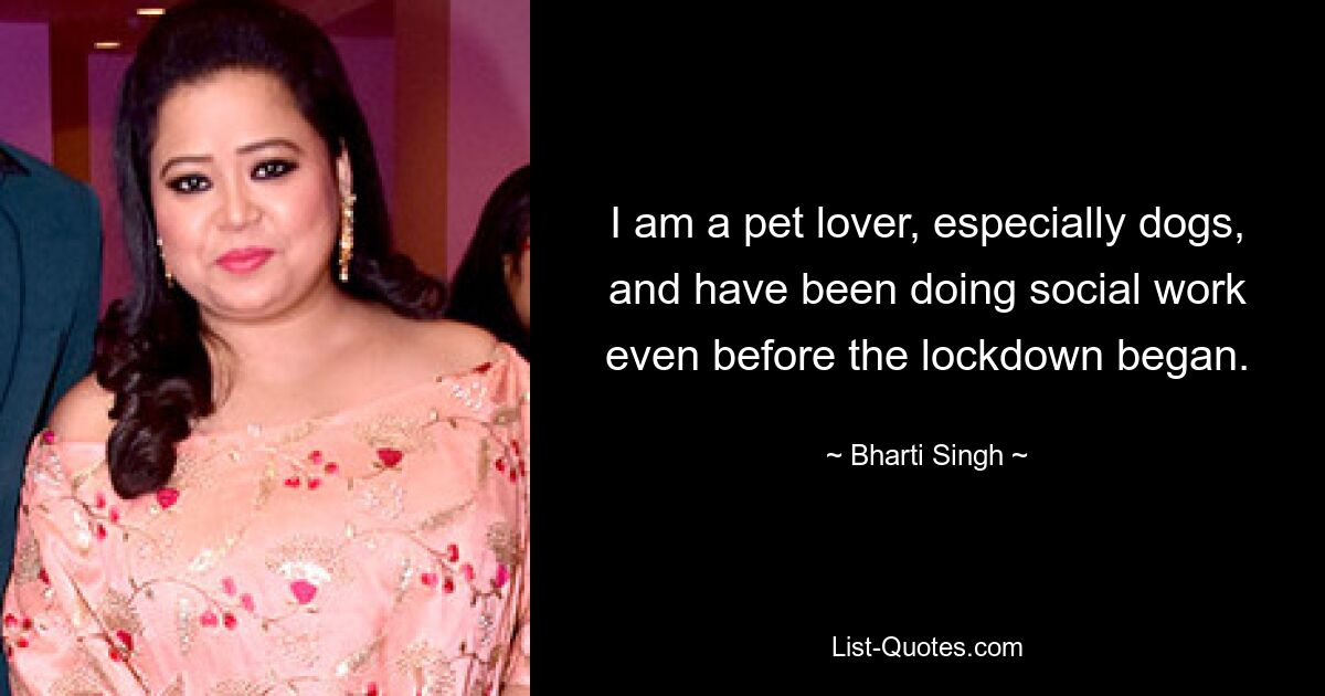 I am a pet lover, especially dogs, and have been doing social work even before the lockdown began. — © Bharti Singh